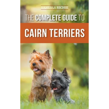 The Complete Guide to Cairn Terriers: Finding, Raising, Training, Socializing, Exercising, Feeding, and Loving Your New Cairn Terrier Puppy