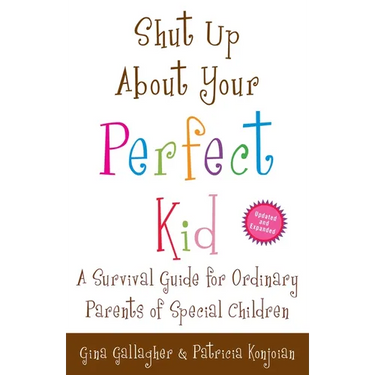 Shut Up About Your Perfect Kid: A Survival Guide for Ordinary Parents of Special Children