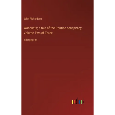 Wacousta; a tale of the Pontiac conspiracy; Volume Two of Three: in large print