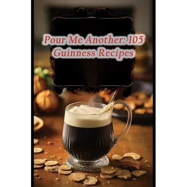 Pour Me Another: 105 Guinness Recipes