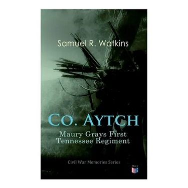 Co. Aytch: Maury Grays First Tennessee Regiment: Civil War Memories Series