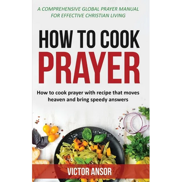 How to Cook Prayer: How to Cook Prayer with Recipes That Move Heaven And Bring a Speedy Answer