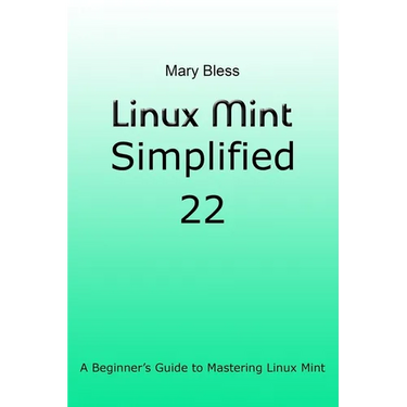 Linux Mint Simplified 22: A Beginner's Guide to Mastering Linux Mint