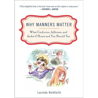Why Manners Matter: What Confucius, Jefferson, and Jackie O Knew and You ShouldToo