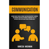 Communication: Ultimate Book To Build Extreme Traction And Rapport To Improve Relationships And Develop Powerful Ownership Skills To Captivate People