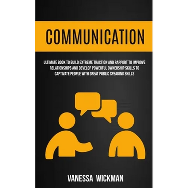 Communication: Ultimate Book To Build Extreme Traction And Rapport To Improve Relationships And Develop Powerful Ownership Skills To Captivate People