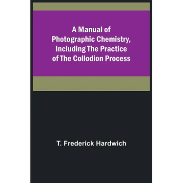 A Manual of Photographic Chemistry, Including the Practice of the Collodion Process