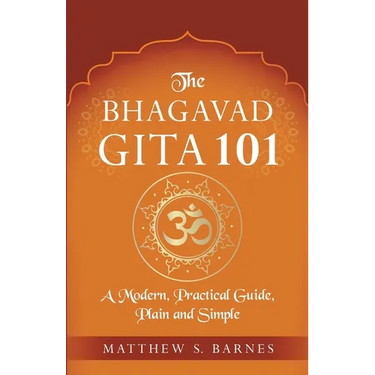 The Bhagavad Gita 101: a modern, practical guide, plain and simple
