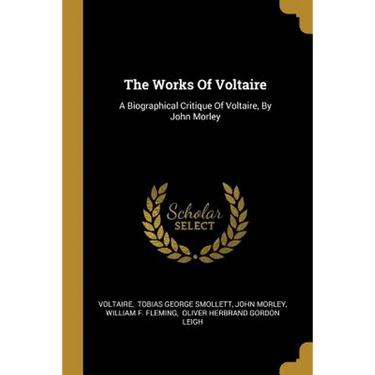 The Works Of Voltaire: A Biographical Critique Of Voltaire, By John Morley
