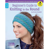 Beginner's Guide to Knitting in the Round: Learn Both Double Pointed & Circular Needle Basics!; Bonus! Online Tutorials!