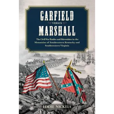 Garfield Versus Marshall: The Civil War Battles and Skirmishes in the Mountains of Southeastern Kentucky and Southwestern Virginia