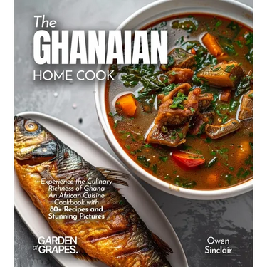 The Ghanaian Home Cook: Experience the Culinary Richness of Ghana - An African Cuisine Cookbook with 80+ Recipes and Stunning Pictures
