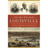 The Men Who Built Louisville: The City of Progress in the Gilded Age