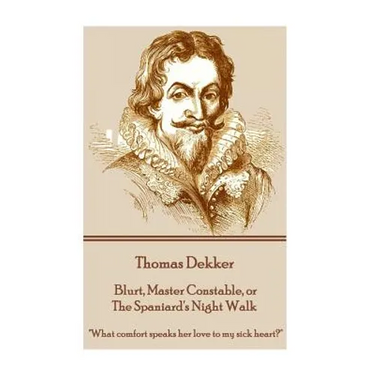 Thomas Dekker - Blurt, Master Constable, or The Spaniard's Night Walk: "What comfort speaks her love to my sick heart?"
