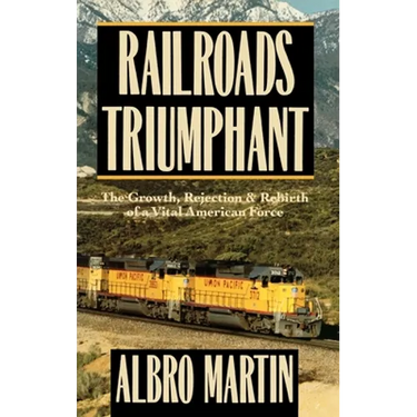 Railroads Triumphant: The Growth, Rejection, and Rebirth of a Vital American Force
