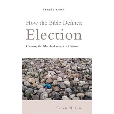 How the Bible Defines: Election: Clearing the Muddied Waters of Calvinism