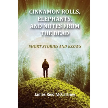 Cinnamon Rolls. Elephants, and Notes From the Dead: Short Stories and Essays