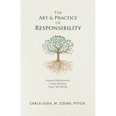 The Art & Practice of Responsibility: Improve Relationships, Create Meaning, Foster Well-Being