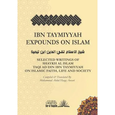 Ibn Taymiyyah Expounds on Islam: Selected Writings of Shaykh Al Islam Taqi Ad Din Ibn Taymiyyah on Islamic Faith, Life and Society