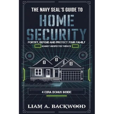 The Navy Seal's Guide To Home Security: Fortify, Defend, Protect Your Family from Unexpected Threats