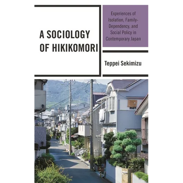 A Sociology of Hikikomori: Experiences of Isolation, Family-Dependency, and Social Policy in Contemporary Japan