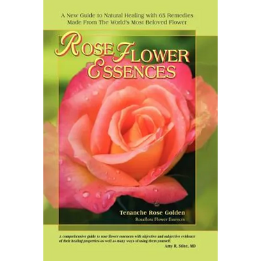 Rose Flower Essences: A New Guide to Natural Healing with 65 Remedies Made From The World's Most Beloved Flower