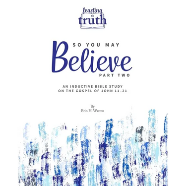 So You May Believe (Part Two): An Inductive Bible Study on the Gospel of John 11-21 (Feasting on Truth)