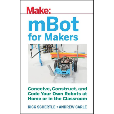 Mbot for Makers: Conceive, Construct, and Code Your Own Robots at Home or in the Classroom