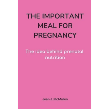 The Important Meal for Pregnancy by Jean J. McMullen: The idea behind prenatal nutrition