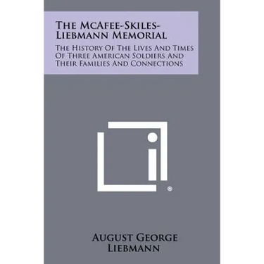 The McAfee-Skiles-Liebmann Memorial: The History of the Lives and Times of Three American Soldiers and Their Families and Connections
