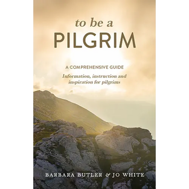 To Be a Pilgrim: A Comprehensive Guide - Information, Instruction and Inspiration for Pilgrims