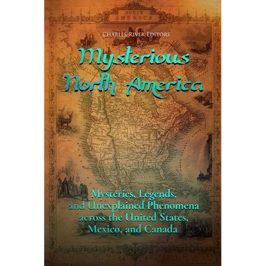 Mysterious North America: Mysteries, Legends, and Unexplained Phenomena across the United States, Mexico, and Canada