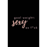 Goal Weight: Sexy As F*ck: A fitness, meal, and calorie log book for women who track their progress