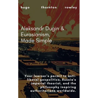 Aleksandr Dugin & Eurasianism, Made Simple