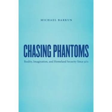 Chasing Phantoms: Reality, Imagination, and Homeland Security Since 9/11