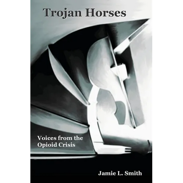 Trojan Horses: Voices from the Opioid Crisis