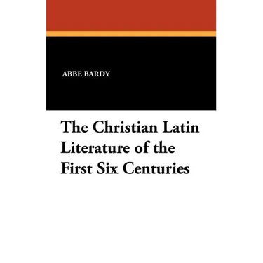 The Christian Latin Literature of the First Six Centuries