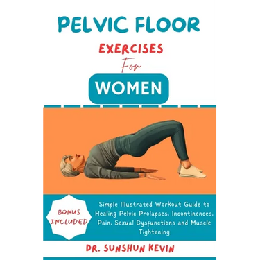 Pelvic Floor Exercises for Women: Simple Illustrated Workout Guide to Healing Pelvic Prolapses, Incontinence, Pain, Sexual Dysfunctions and Muscle Tig