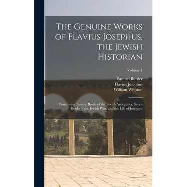 The Genuine Works of Flavius Josephus, the Jewish Historian: Containing Twenty Books of the Jewish Antiquities, Seven Books of the Jewish War, and the