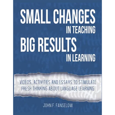 Small Changes in Teaching Big Results in Learning: Videos, activities and essays to stimulate fresh thinking about language learning and teaching