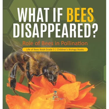 What If Bees Disappeared? Role of Bees in Pollination Life of Bees Book Grade 5 Children's Biology Books