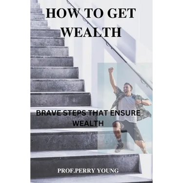 How to Get Wealthy: Brave Steps to Ensure Wealth