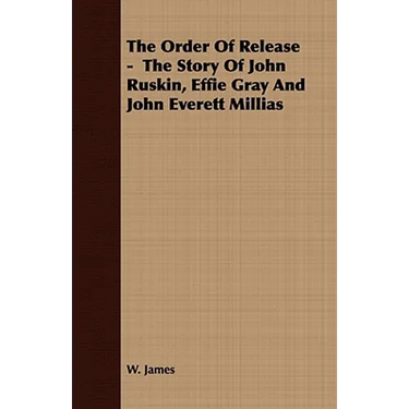 The Order Of Release - The Story Of John Ruskin, Effie Gray And John Everett Millias