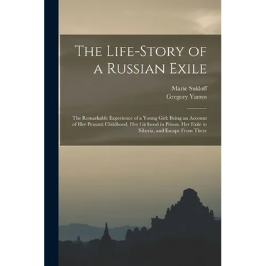 The Life-story of a Russian Exile; the Remarkable Experience of a Young Girl: Being an Account of Her Peasant Childhood, Her Girlhood in Prison, Her E