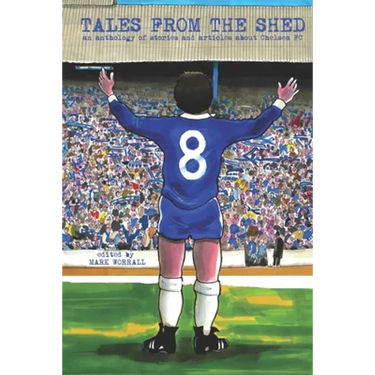 Tales From The Shed: an anthology of stories and articles about Chelsea FC