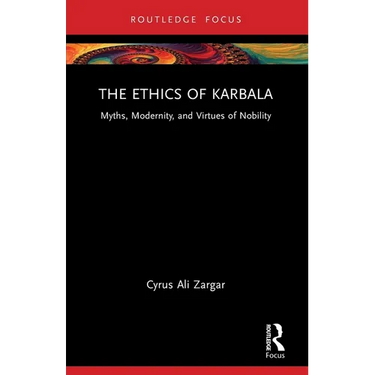 The Ethics of Karbala: Myths, Modernity, and Virtues of Nobility