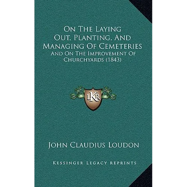 On The Laying Out, Planting, And Managing Of Cemeteries: And On The Improvement Of Churchyards (1843)