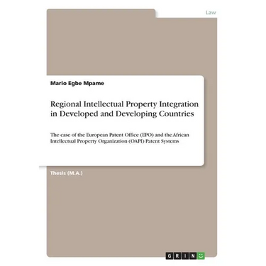Regional Intellectual Property Integration in Developed and Developing Countries: The case of the European Patent Office (EPO) and the African Intelle