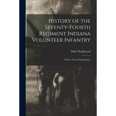 History of the Seventy-Fourth Regiment Indiana Volunteer Infantry; a Three Years' Organization