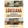Louisiana: A Captivating Guide to Its Unique History, from Early Peoples and the Big Land Buy to Important Battles and Beyond